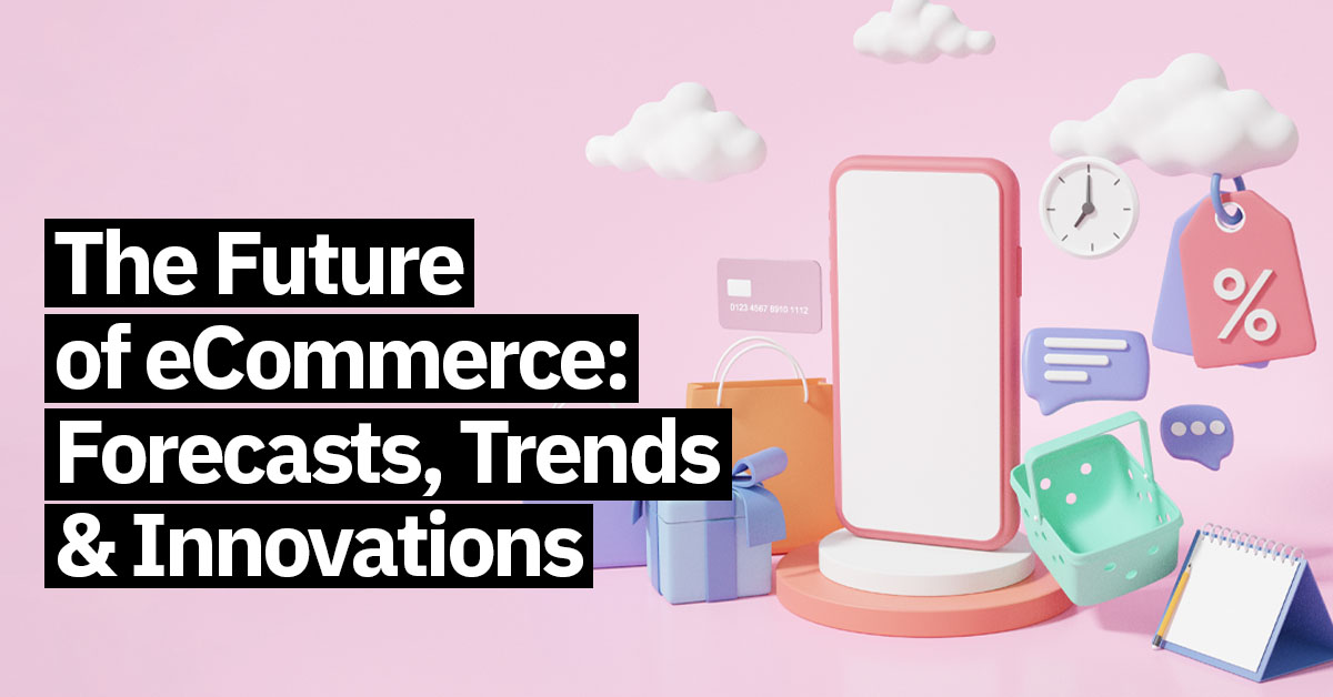 the future of ecommerce forecasts trends innovations